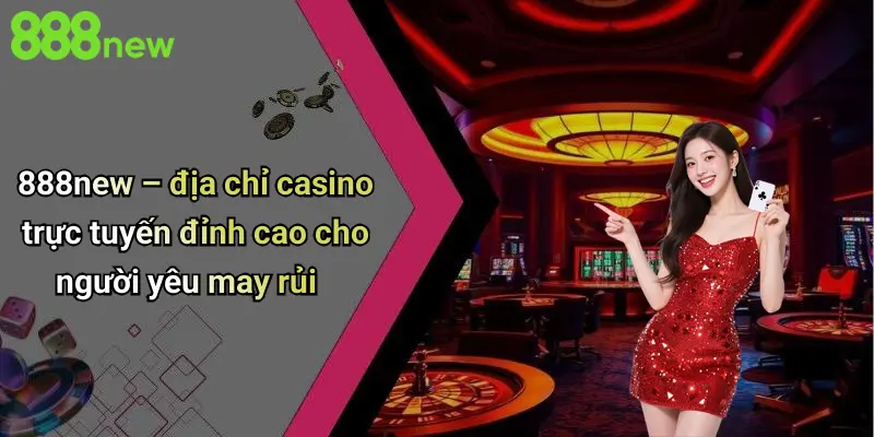 888NEW 3 888NEW – địa chỉ casino trực tuyến đỉnh cao cho người yêu may rủi