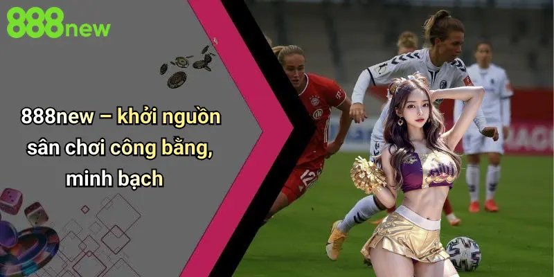 888NEW 2 888NEW – khởi nguồn sân chơi công bằng, minh bạch