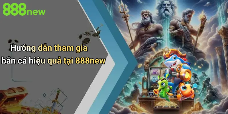 Bắn cá 888NEW 3 Hướng dẫn tham gia bắn cá hiệu quả tại 888new